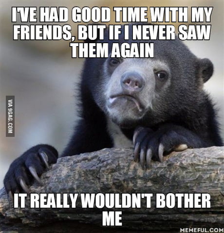 I Don T Know If I M A Loner Or What But I Really Don T Care About My Friends 9gag