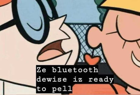 Ze bluetooth dewise iz connected-uh succesfoullay - 9GAG